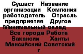 Сушист › Название организации ­ Компания-работодатель › Отрасль предприятия ­ Другое › Минимальный оклад ­ 1 - Все города Работа » Вакансии   . Ханты-Мансийский,Советский г.